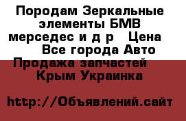 Породам Зеркальные элементы БМВ мерседес и д.р › Цена ­ 500 - Все города Авто » Продажа запчастей   . Крым,Украинка